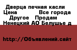 Дверца печная касли › Цена ­ 3 000 - Все города Другое » Продам   . Ненецкий АО,Белушье д.